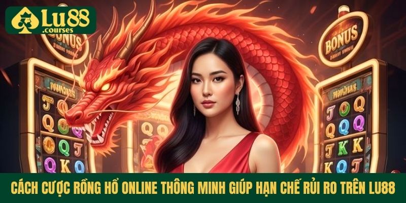 cach-cuoc-rong-ho-online-thong-minh-giup-han-che-rui-ro-tren-lu88