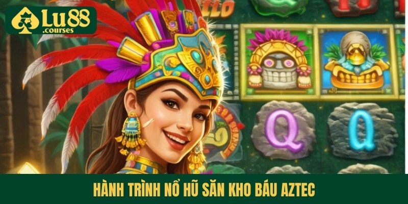Hành trình nổ hũ săn kho báu Aztec