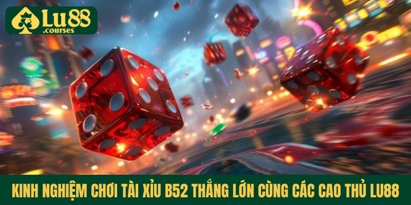 kinh-nghiem-choi-tai-xiu-b52-thang-lon-cung-cac-cao-thu-lu88