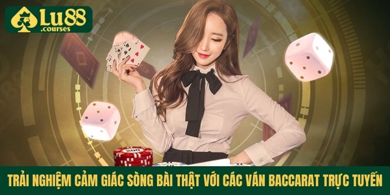 Trải nghiệm cảm giác sòng bài thật với các ván Baccarat trực tuyến